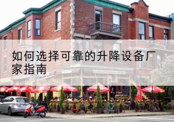 渌口电动升降机厂家-如何选择可靠的升降设备厂家指南